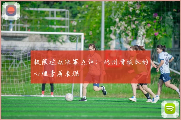 极限运动联赛点评：杭州滑板队的心理素质表现