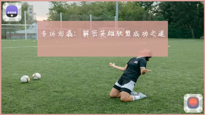 专访刘磊：解密英雄联盟成功之道