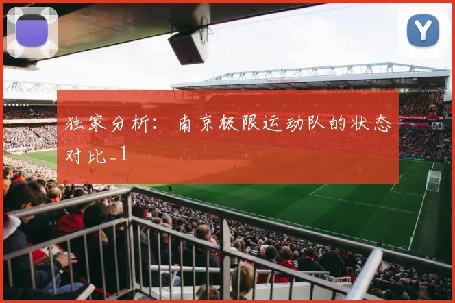 独家分析：南京极限运动队的状态对比_1