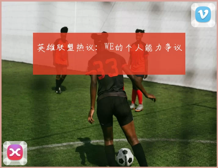 英雄联盟热议：WE的个人能力争议