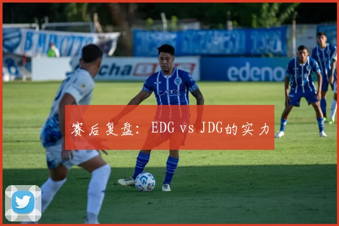 赛后复盘：EDG vs JDG的实力