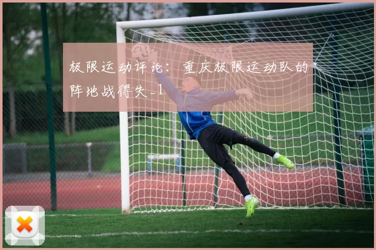 极限运动评论：重庆极限运动队的阵地战得失_1