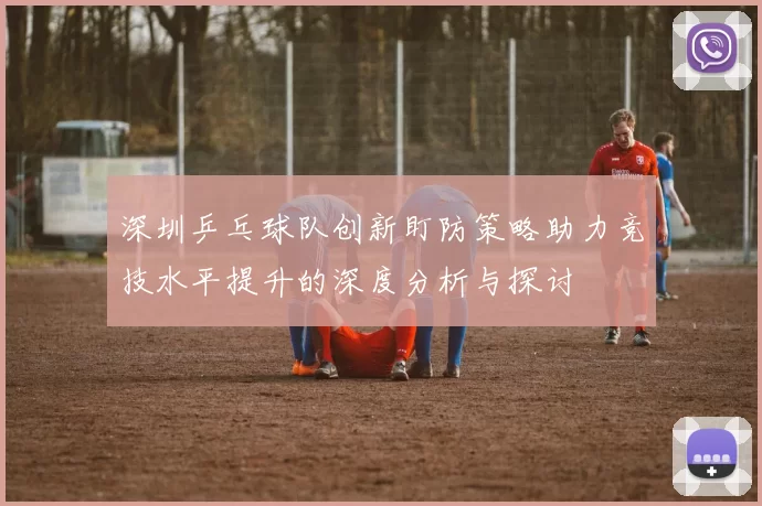 深圳乒乓球队创新盯防策略助力竞技水平提升的深度分析与探讨