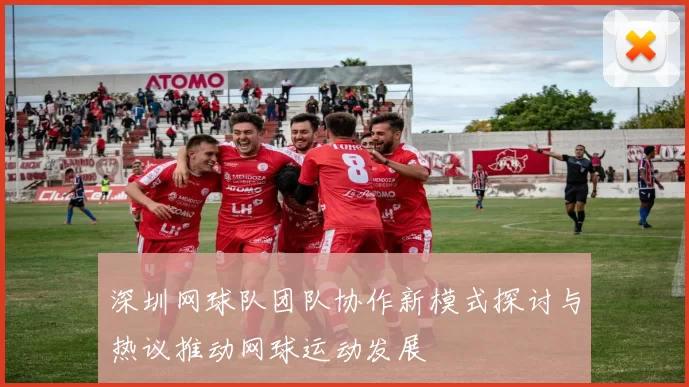 深圳网球队团队协作新模式探讨与热议推动网球运动发展