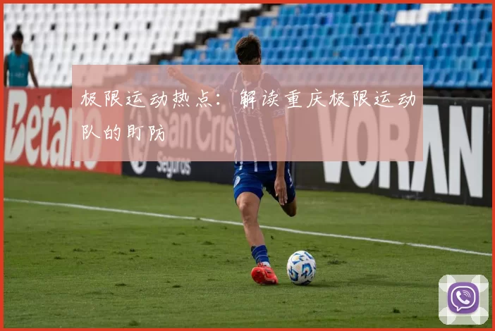 极限运动热点：解读重庆极限运动队的盯防