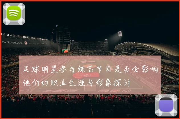 足球明星参与综艺节目是否会影响他们的职业生涯与形象探讨